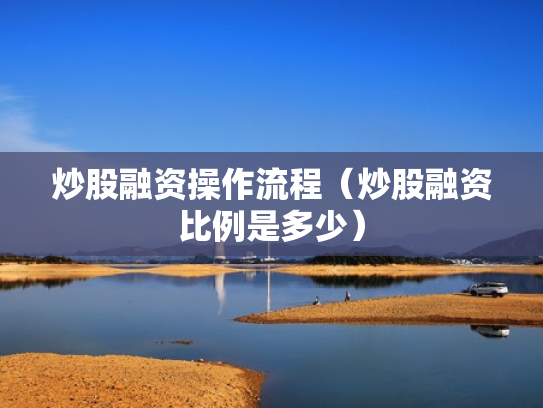 炒股融资操作流程（炒股融资比例是多少）