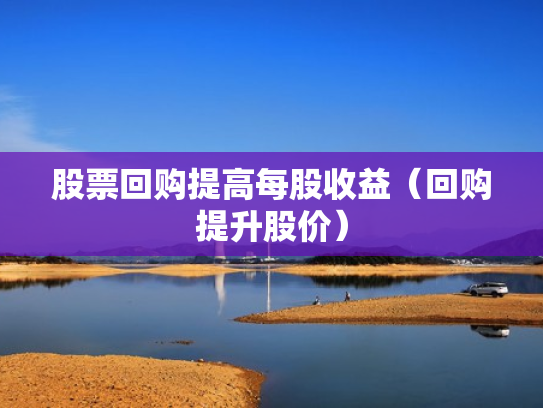股票回购提高每股收益（回购提升股价）