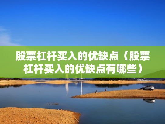 股票杠杆买入的优缺点（股票杠杆买入的优缺点有哪些）