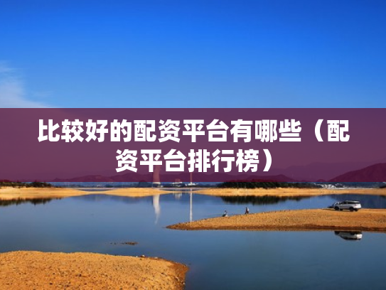 比较好的配资平台有哪些（配资平台排行榜）