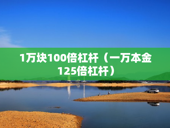 1万块100倍杠杆（一万本金125倍杠杆）