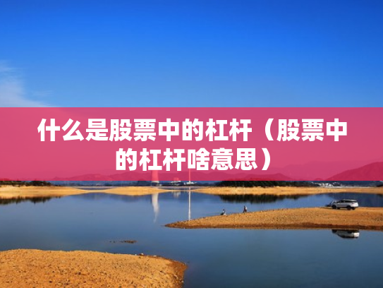 什么是股票中的杠杆（股票中的杠杆啥意思）