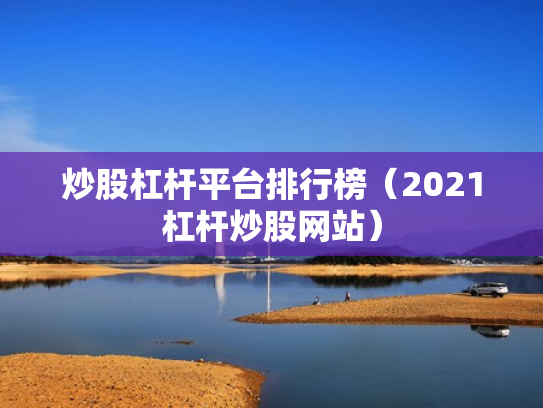 炒股杠杆平台排行榜（2021杠杆炒股网站）
