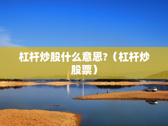 杠杆炒股什么意思?（杠杆炒股票）