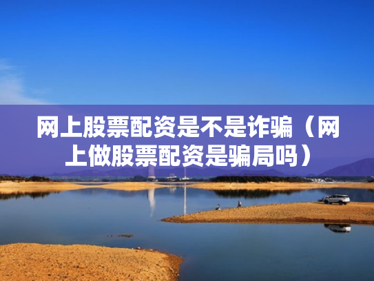 网上股票配资是不是诈骗（网上做股票配资是骗局吗）