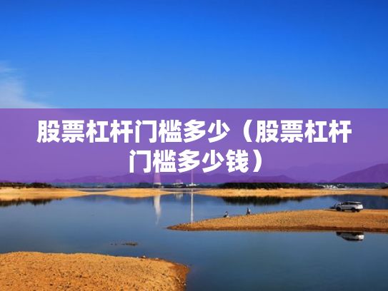 股票杠杆门槛多少（股票杠杆门槛多少钱）