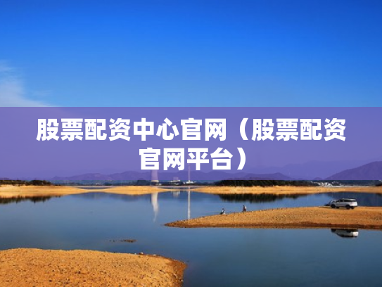 股票配资中心官网（股票配资官网平台）