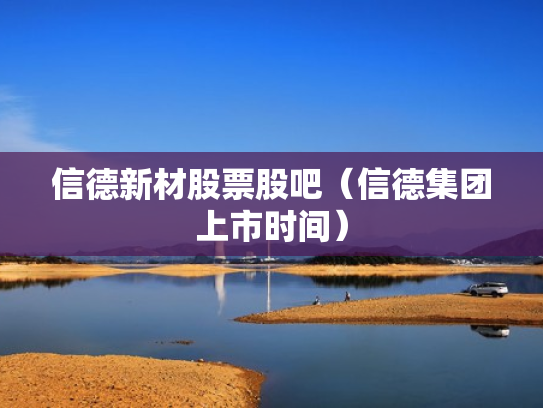 信德新材股票股吧（信德集团上市时间）