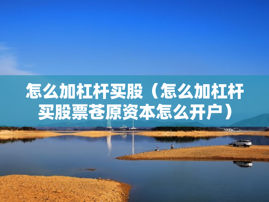 怎么加杠杆买股（怎么加杠杆买股票苍原资本怎么开户）