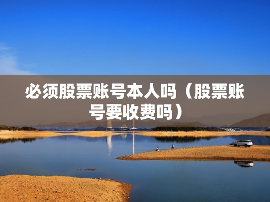 必须股票账号本人吗（股票账号要收费吗）
