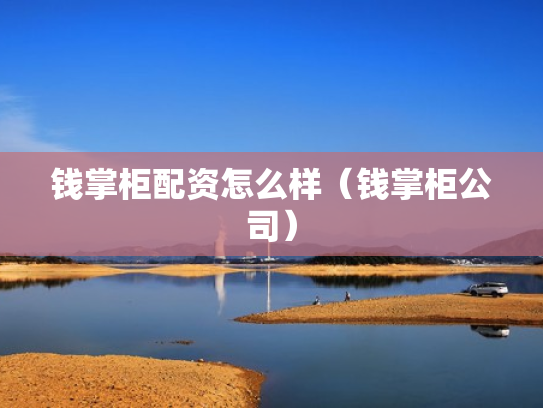 钱掌柜配资怎么样（钱掌柜公司）