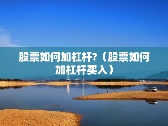 股票如何加杠杆?（股票如何加杠杆买入）