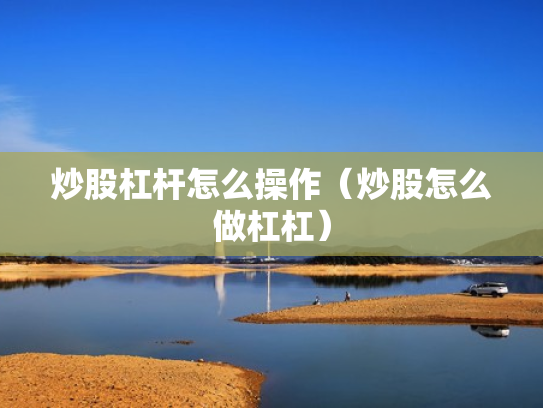 炒股杠杆怎么操作（炒股怎么做杠杠）