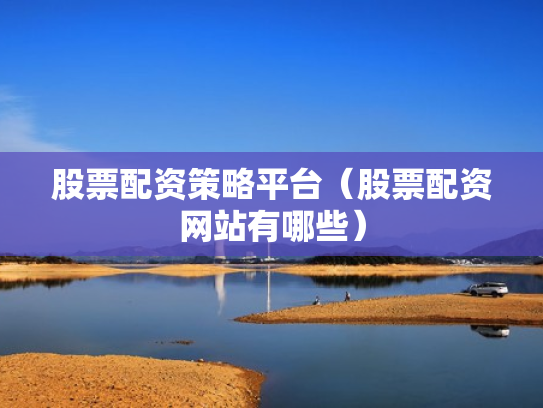 股票配资策略平台（股票配资网站有哪些）