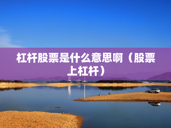 杠杆股票是什么意思啊（股票上杠杆）